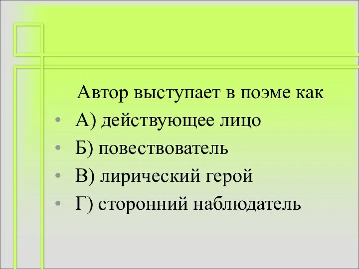 Автор выступает в поэме как А) действующее лицо Б) повествователь В) лирический герой Г) сторонний наблюдатель