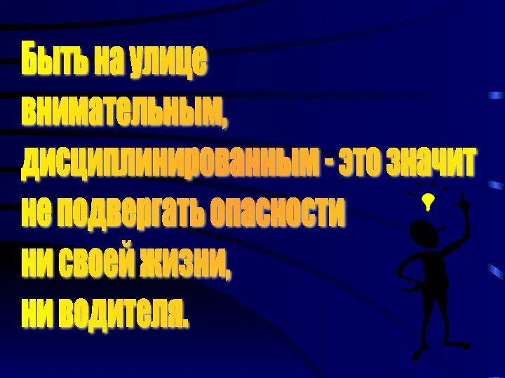 Быть на улице внимательным, дисциплинированным - это значит не подвергать опасности ни своей жизни, ни водителя.