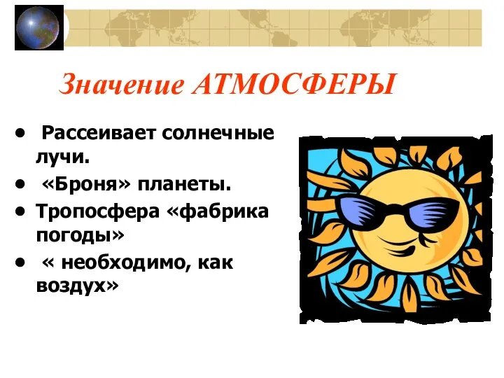 Значение АТМОСФЕРЫ Рассеивает солнечные лучи. «Броня» планеты. Тропосфера «фабрика погоды» « необходимо, как воздух»