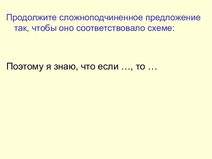 Продолжите сложноподчиненное предложение так, чтобы оно соответствовало схеме: Поэтому я знаю, что если …, то …