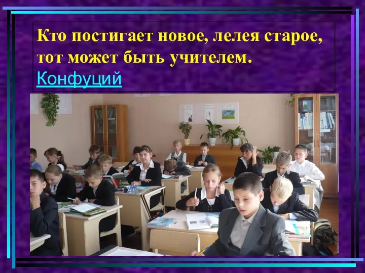 Кто постигает новое, лелея старое, тот может быть учителем. Конфуций