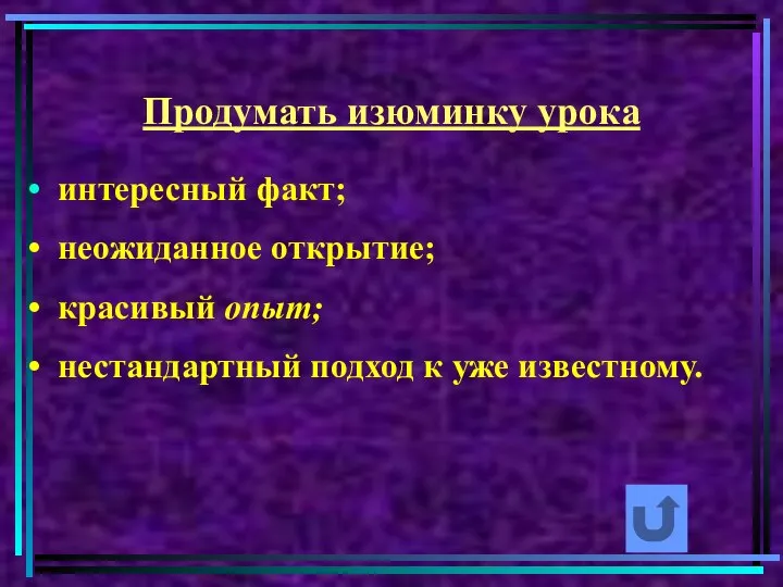 Продумать изюминку урока интересный факт; неожиданное открытие; красивый опыт; нестандартный подход к уже известному.