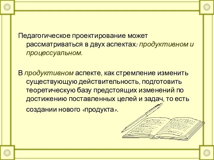 Педагогическое проектирование может рассматриваться в двух аспектах: продуктивном и процессуальном. В