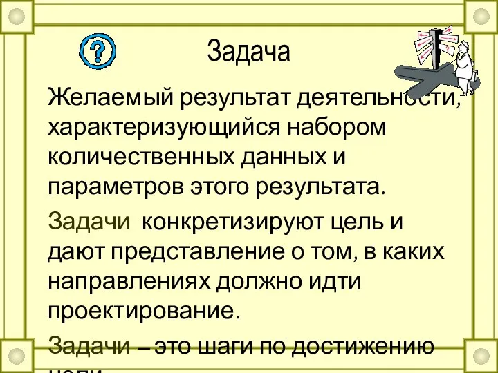 Задача Желаемый результат деятельности, характеризующийся набором количественных данных и параметров этого