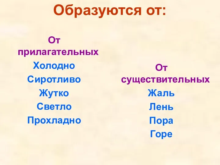 Образуются от: От прилагательных Холодно Сиротливо Жутко Светло Прохладно От существительных Жаль Лень Пора Горе