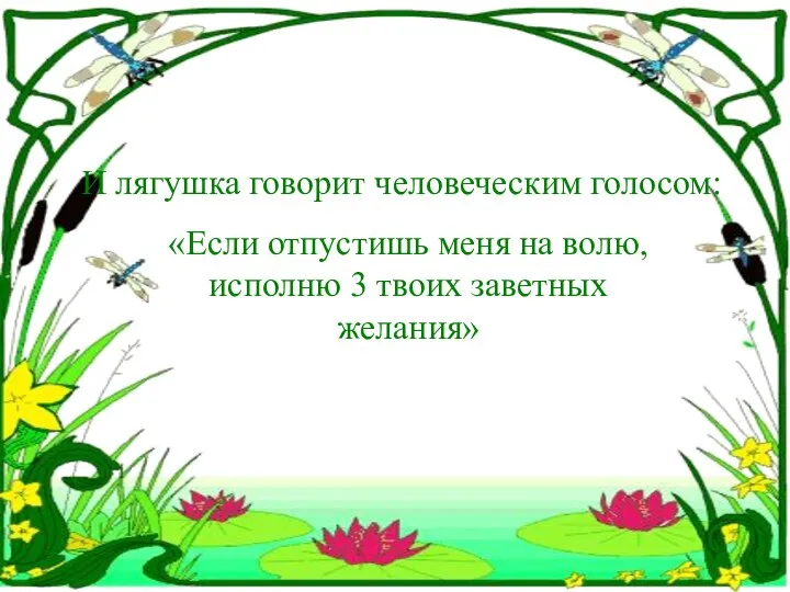 И лягушка говорит человеческим голосом: «Если отпустишь меня на волю, исполню 3 твоих заветных желания»