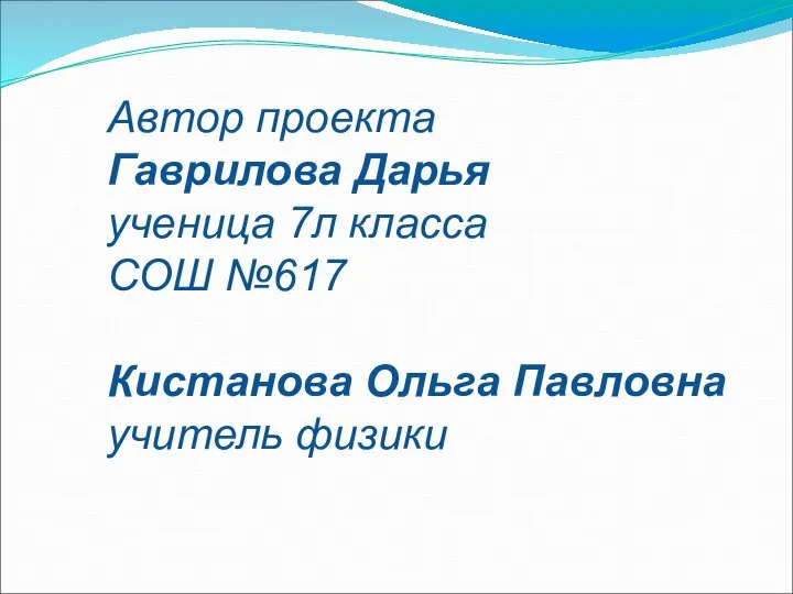 Автор проекта Гаврилова Дарья ученица 7л класса СОШ №617 Кистанова Ольга Павловна учитель физики