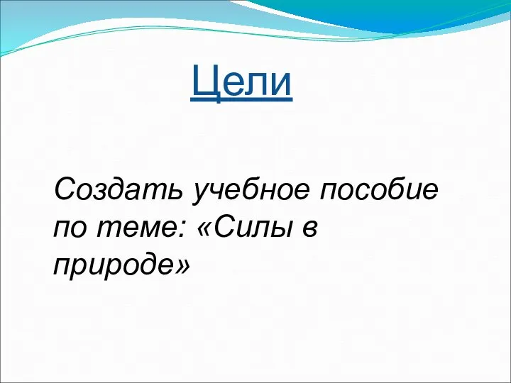 Создать учебное пособие по теме: «Силы в природе» Цели