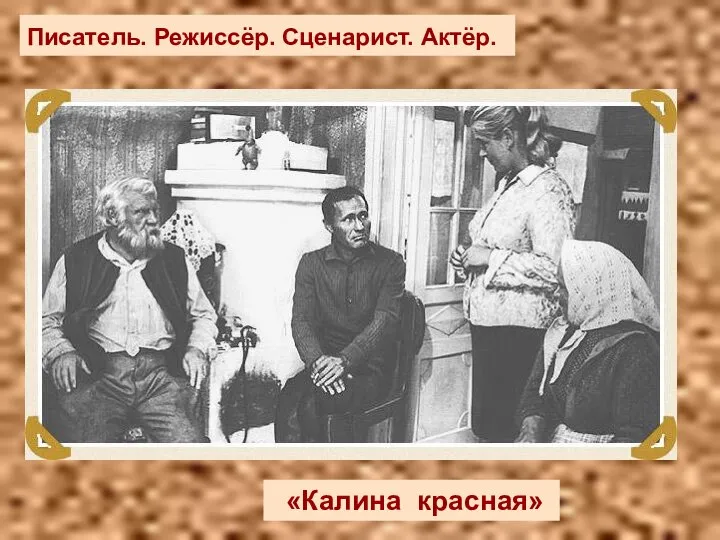 Писатель. Режиссёр. Сценарист. Актёр. Писатель. Режиссёр. Сценарист. Актёр. «Калина красная»