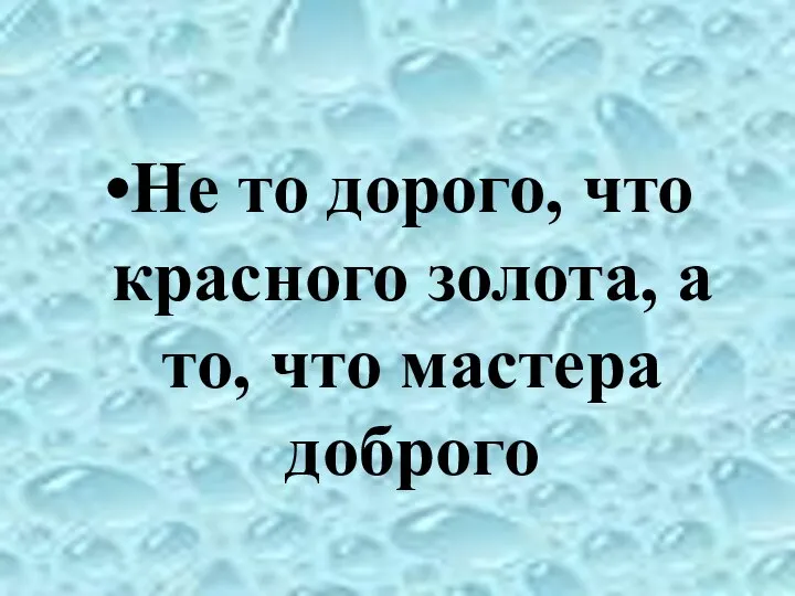 Не то дорого, что красного золота, а то, что мастера доброго