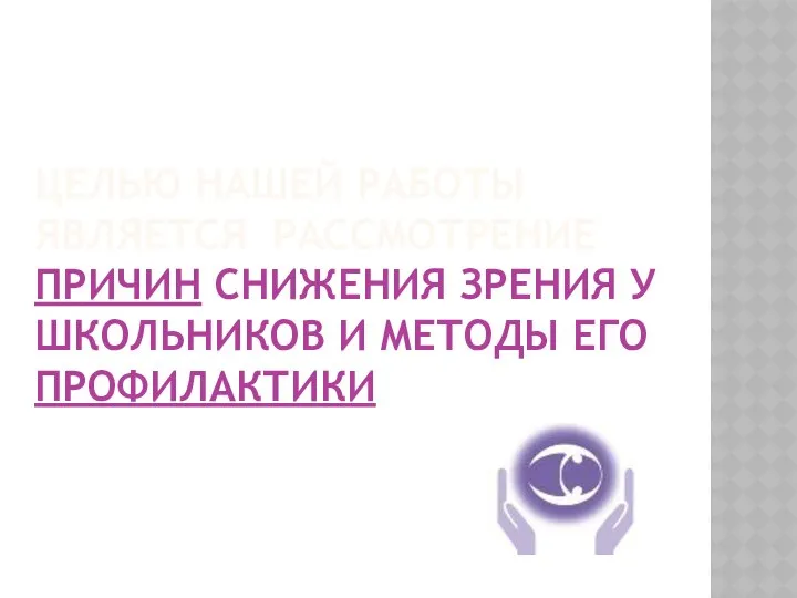 ЦЕЛЬЮ НАШЕЙ РАБОТЫ ЯВЛЯЕТСЯ РАССМОТРЕНИЕ ПРИЧИН СНИЖЕНИЯ ЗРЕНИЯ У ШКОЛЬНИКОВ И МЕТОДЫ ЕГО ПРОФИЛАКТИКИ