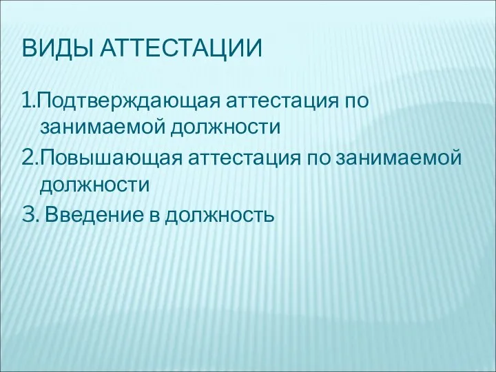 ВИДЫ АТТЕСТАЦИИ 1.Подтверждающая аттестация по занимаемой должности 2.Повышающая аттестация по занимаемой должности 3. Введение в должность