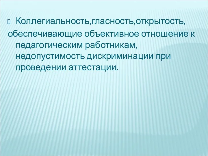 Коллегиальность,гласность,открытость, обеспечивающие объективное отношение к педагогическим работникам,недопустимость дискриминации при проведении аттестации.