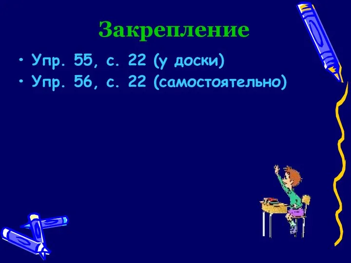 Закрепление Упр. 55, с. 22 (у доски) Упр. 56, с. 22 (самостоятельно)