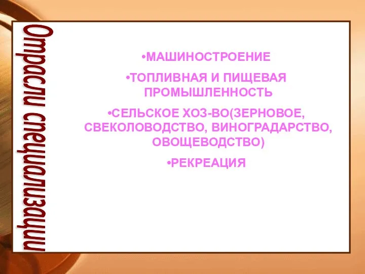 Отрасли специализации МАШИНОСТРОЕНИЕ ТОПЛИВНАЯ И ПИЩЕВАЯ ПРОМЫШЛЕННОСТЬ СЕЛЬСКОЕ ХОЗ-ВО(ЗЕРНОВОЕ, СВЕКОЛОВОДСТВО, ВИНОГРАДАРСТВО, ОВОЩЕВОДСТВО) РЕКРЕАЦИЯ