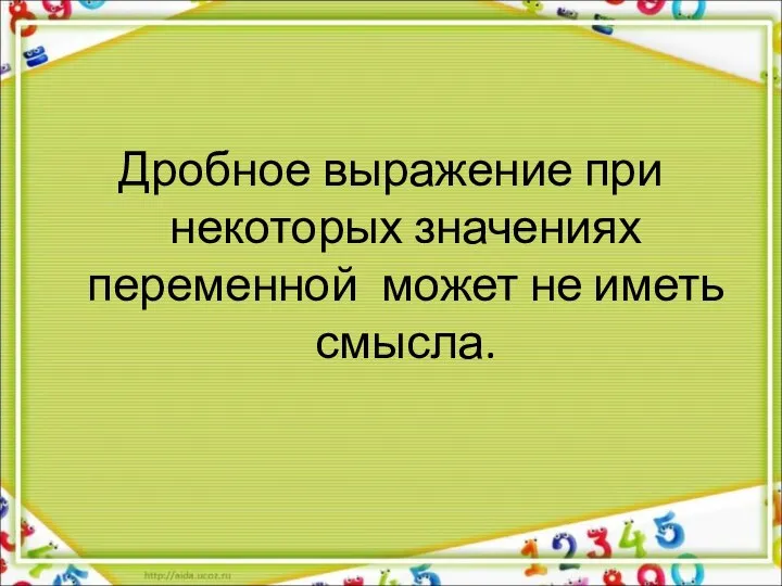 Дробное выражение при некоторых значениях переменной может не иметь смысла.