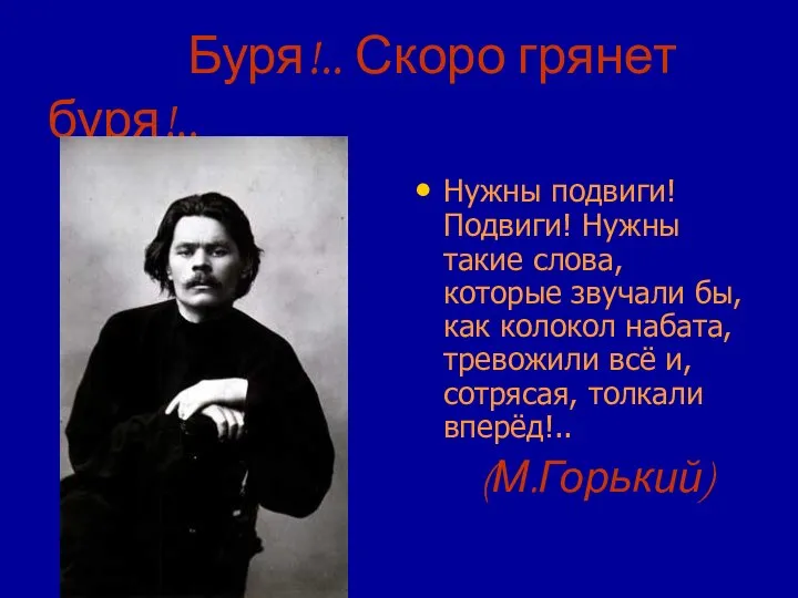 Буря!.. Скоро грянет буря!.. Нужны подвиги! Подвиги! Нужны такие слова, которые