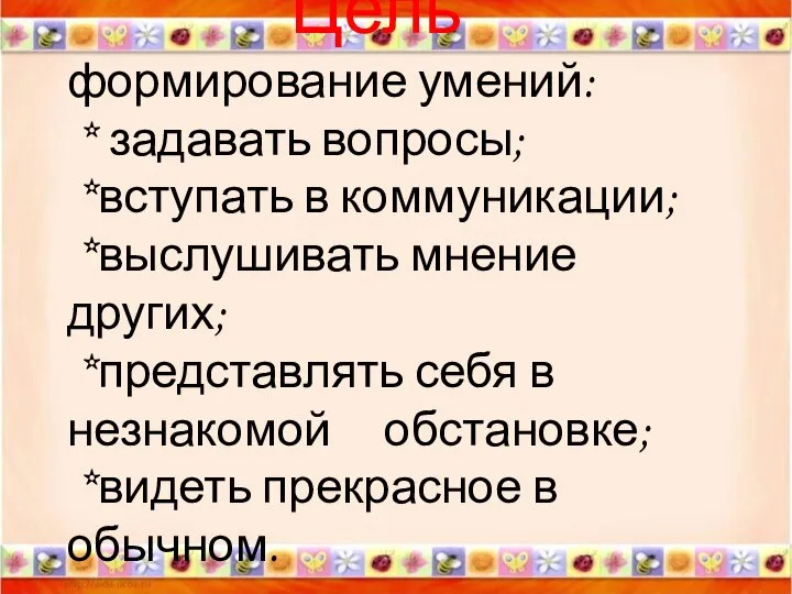 Цель формирование умений: * задавать вопросы; *вступать в коммуникации; *выслушивать мнение