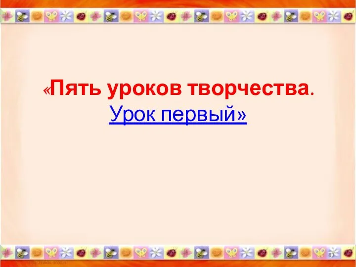 «Пять уроков творчества. Урок первый» *