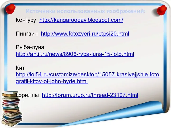 Источники использованных изображений: Кенгуру http://kangarooday.blogspot.com/ Пингвин http://www.fotozveri.ru/ptpsi20.html Рыба-луна http://antif.ru/news/8906-ryba-luna-15-foto.html Кит http://lol54.ru/customize/desktop/15057-krasivejjshie-fotografii-kitov-ot-john-hyde.html Гориллы http://forum.urup.ru/thread-23107.html