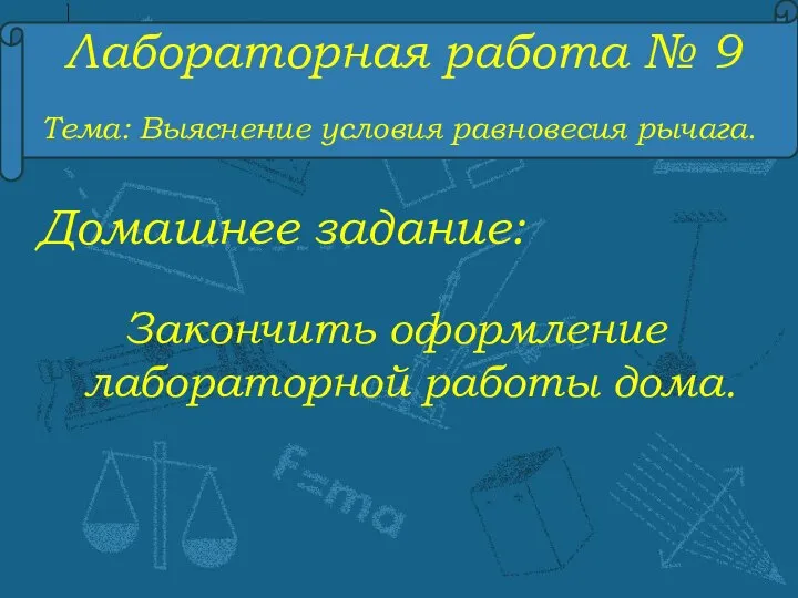 Лабораторная работа № 9 Тема: Выяснение условия равновесия рычага. Домашнее задание: Закончить оформление лабораторной работы дома.