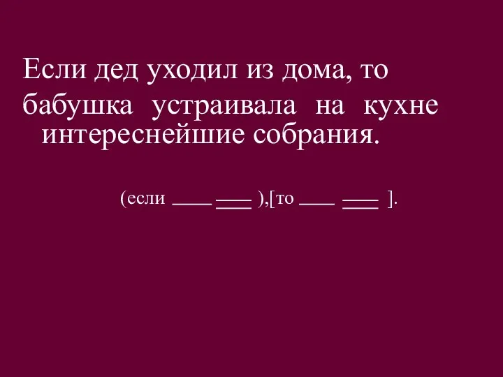 Если дед уходил из дома, то бабушка устраивала на кухне интереснейшие собрания. (если ),[то ].