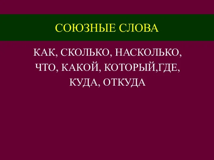 СОЮЗНЫЕ СЛОВА КАК, СКОЛЬКО, НАСКОЛЬКО, ЧТО, КАКОЙ, КОТОРЫЙ,ГДЕ, КУДА, ОТКУДА