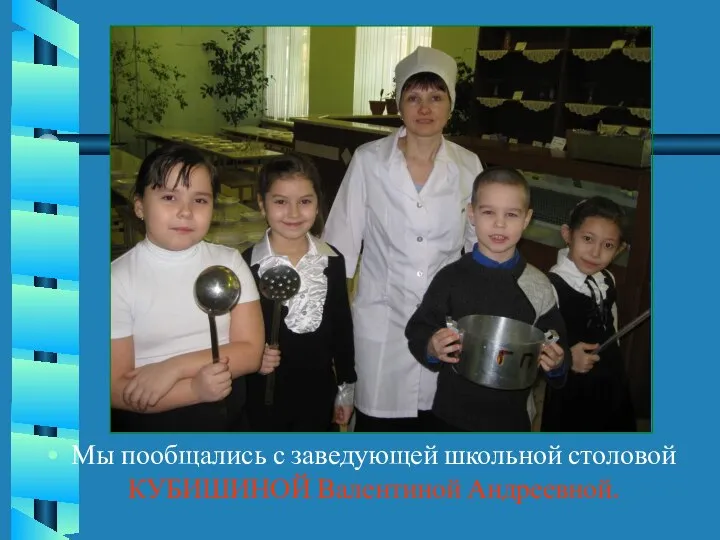 Мы пообщались с заведующей школьной столовой КУБИШИНОЙ Валентиной Андреевной.
