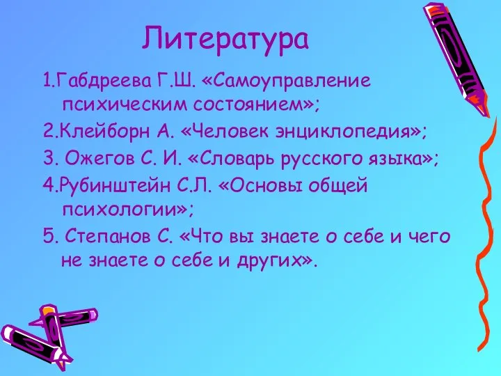 Литература 1.Габдреева Г.Ш. «Самоуправление психическим состоянием»; 2.Клейборн А. «Человек энциклопедия»; 3.