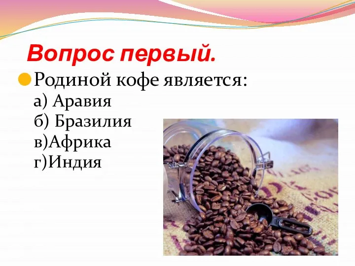 Вопрос первый. Родиной кофе является: а) Аравия б) Бразилия в)Африка г)Индия