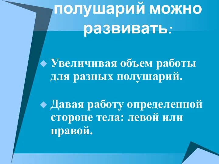 Способности полушарий можно развивать: Увеличивая объем работы для разных полушарий. Давая