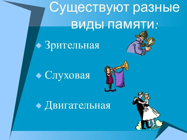 Существуют разные виды памяти: Зрительная Слуховая Двигательная