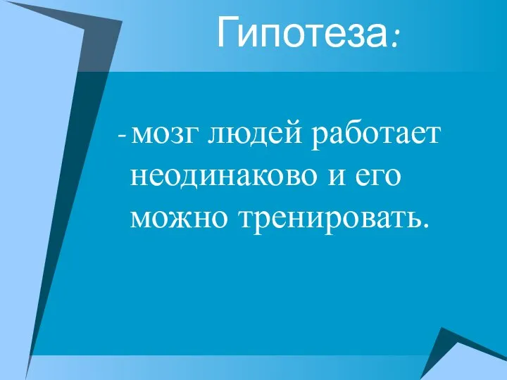 Гипотеза: - мозг людей работает неодинаково и его можно тренировать.