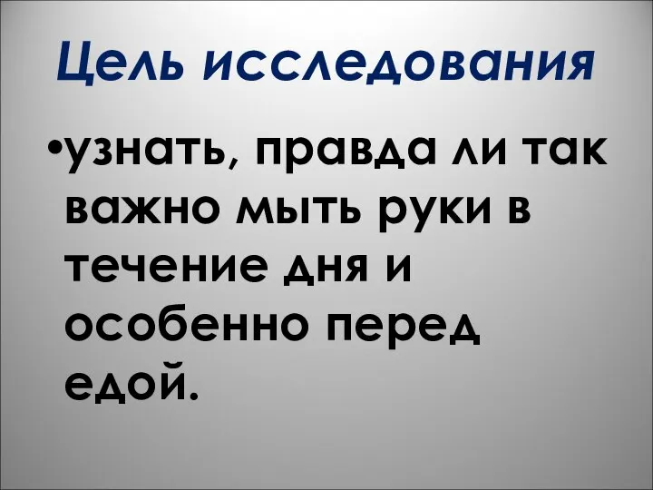 Цель исследования узнать, правда ли так важно мыть руки в течение дня и особенно перед едой.