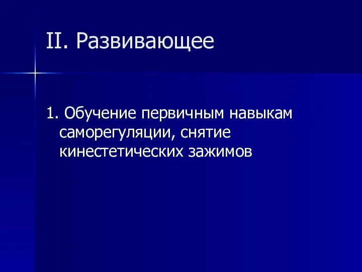 II. Развивающее 1. Обучение первичным навыкам саморегуляции, снятие кинестетических зажимов