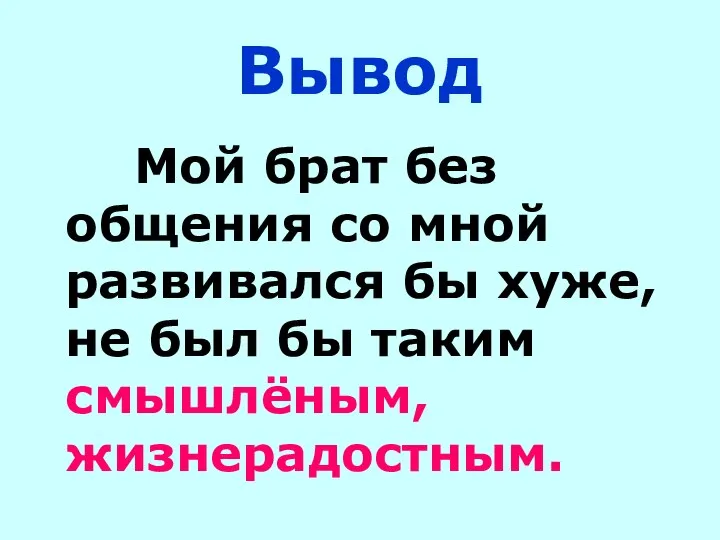 Вывод Мой брат без общения со мной развивался бы хуже, не был бы таким смышлёным, жизнерадостным.