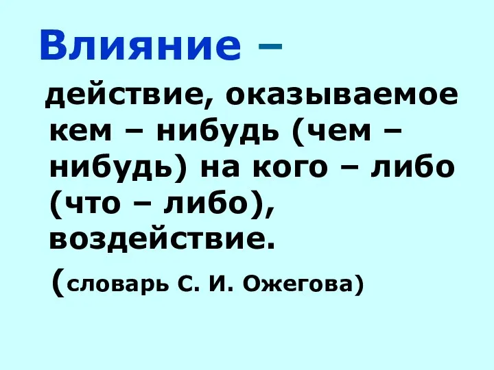 Влияние – действие, оказываемое кем – нибудь (чем – нибудь) на