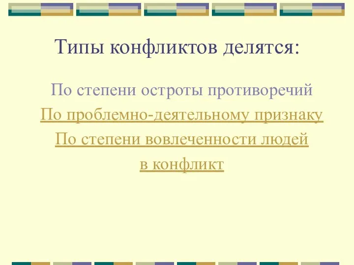 Типы конфликтов делятся: По степени остроты противоречий По проблемно-деятельному признаку По степени вовлеченности людей в конфликт