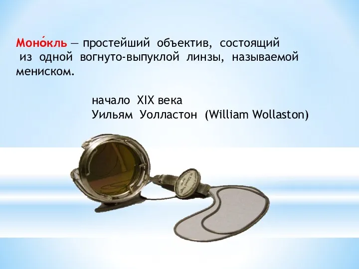 Моно́кль — простейший объектив, состоящий из одной вогнуто-выпуклой линзы, называемой мениском.