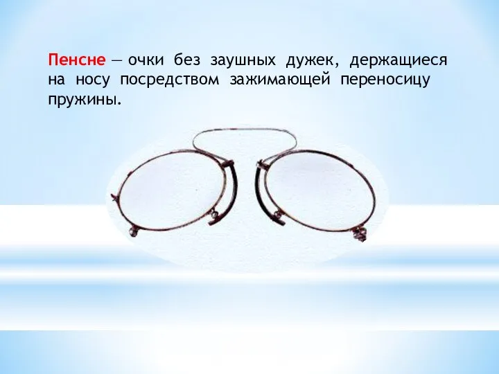 Пенсне — очки без заушных дужек, держащиеся на носу посредством зажимающей переносицу пружины.