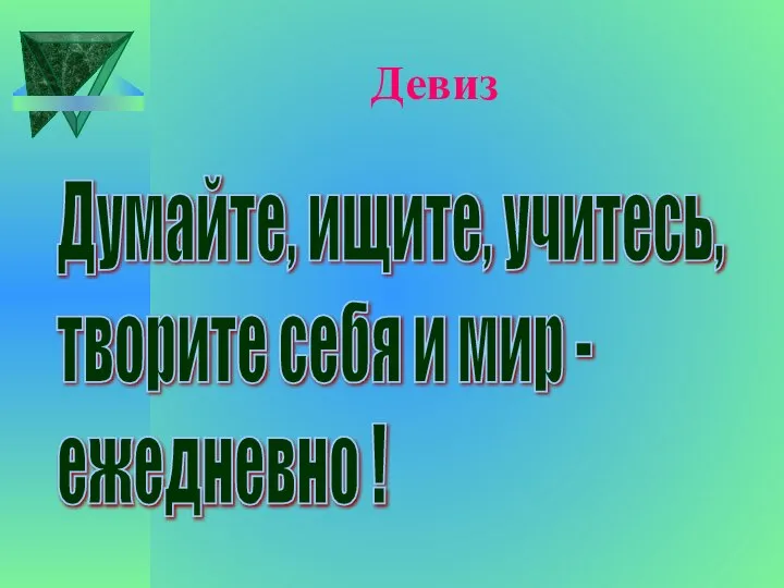 Девиз Думайте, ищите, учитесь, творите себя и мир - ежедневно !