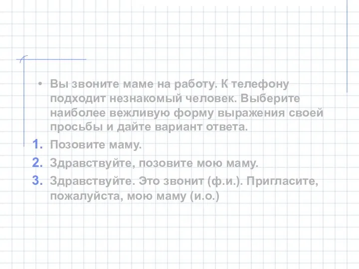 Вы звоните маме на работу. К телефону подходит незнакомый человек. Выберите