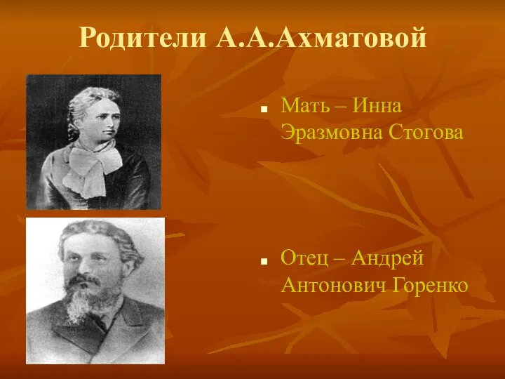 Родители А.А.Ахматовой Мать – Инна Эразмовна Стогова Отец – Андрей Антонович Горенко