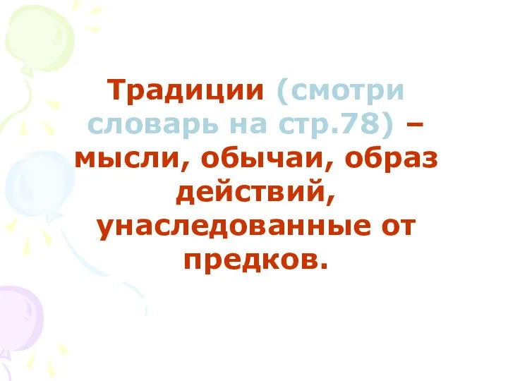 Традиции (смотри словарь на стр.78) – мысли, обычаи, образ действий, унаследованные от предков.