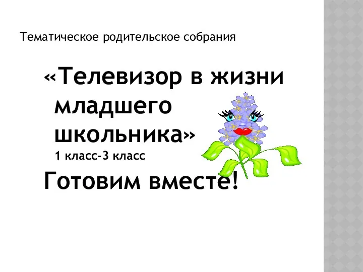 Тематическое родительское собрания «Телевизор в жизни младшего школьника» 1 класс-3 класс Готовим вместе!