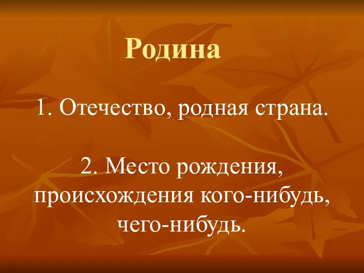 1. Отечество, родная страна. 2. Место рождения, происхождения кого-нибудь, чего-нибудь. Родина