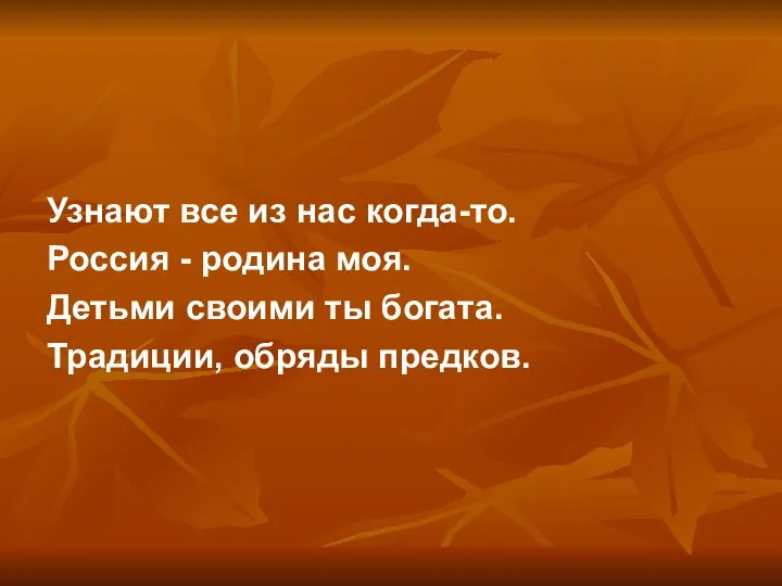 Узнают все из нас когда-то. Россия - родина моя. Детьми своими ты богата. Традиции, обряды предков.