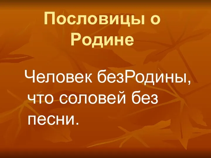 Пословицы о Родине Человек безРодины, что соловей без песни.