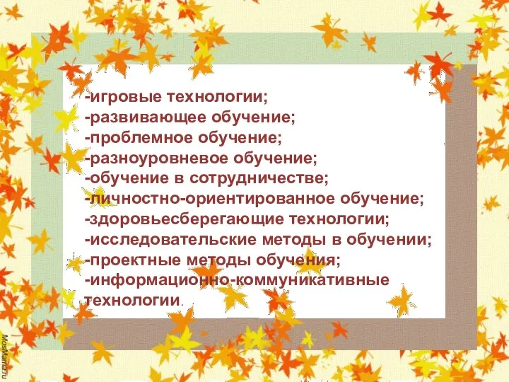 -игровые технологии; -развивающее обучение; -проблемное обучение; -разноуровневое обучение; -обучение в сотрудничестве;