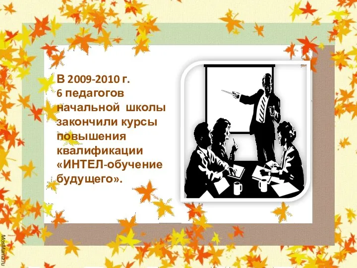 В 2009-2010 г. 6 педагогов начальной школы закончили курсы повышения квалификации «ИНТЕЛ-обучение будущего».